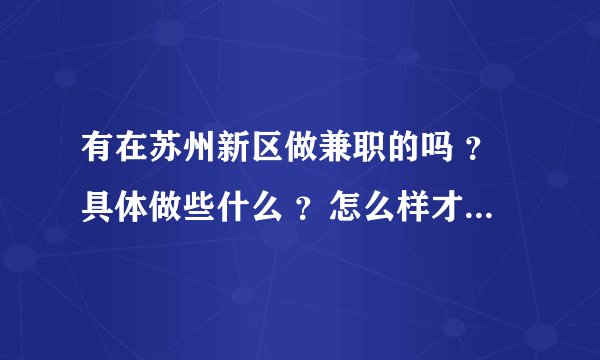 有在苏州新区做兼职的吗 ？具体做些什么 ？怎么样才能找到这样的工作呢？急！