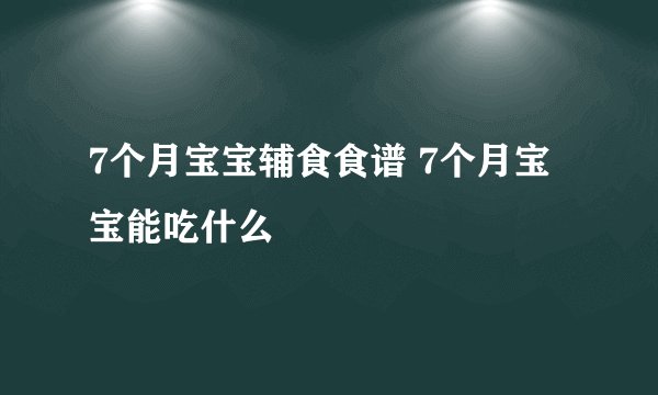7个月宝宝辅食食谱 7个月宝宝能吃什么