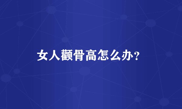 女人颧骨高怎么办？