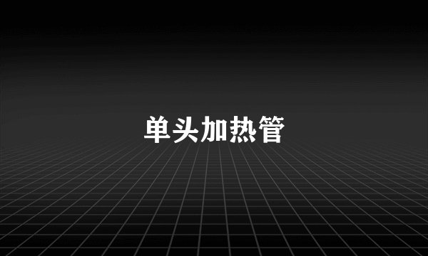 单头加热管