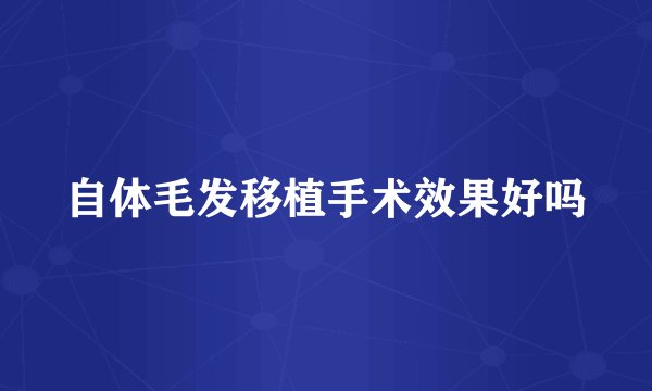 自体毛发移植手术效果好吗