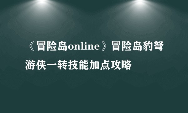 《冒险岛online》冒险岛豹弩游侠一转技能加点攻略
