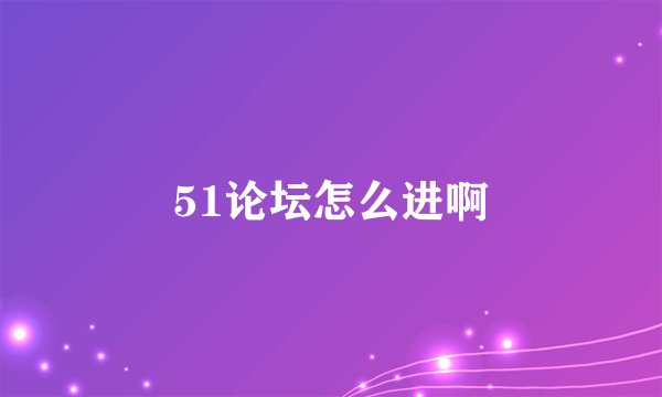 51论坛怎么进啊