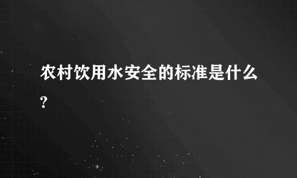 农村饮用水安全的标准是什么?
