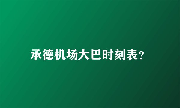 承德机场大巴时刻表？