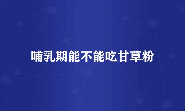 哺乳期能不能吃甘草粉