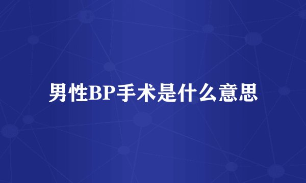 男性BP手术是什么意思