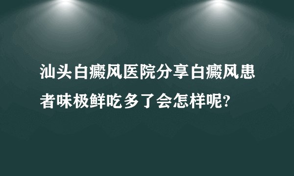 汕头白癜风医院分享白癜风患者味极鲜吃多了会怎样呢?