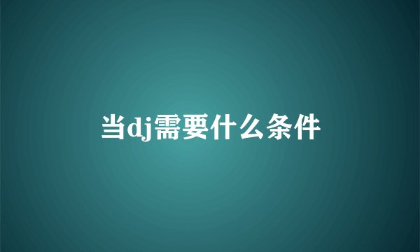 当dj需要什么条件