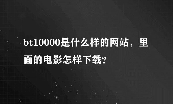 bt10000是什么样的网站，里面的电影怎样下载？