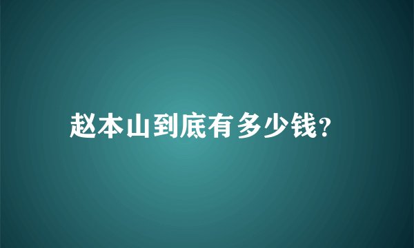 赵本山到底有多少钱？