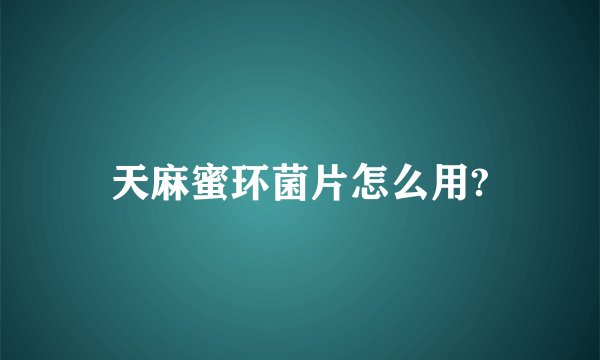 天麻蜜环菌片怎么用?