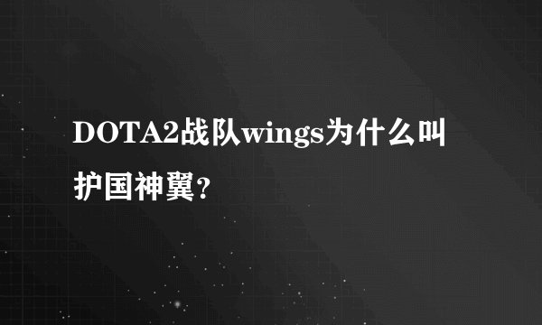 DOTA2战队wings为什么叫护国神翼？