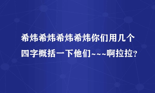 希炜希炜希炜希炜你们用几个四字概括一下他们~~~啊拉拉？