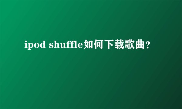 ipod shuffle如何下载歌曲？