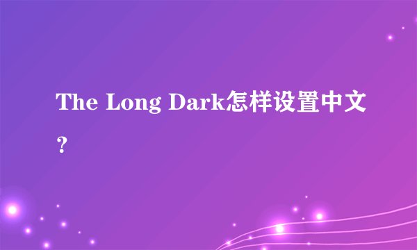 The Long Dark怎样设置中文？