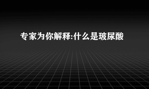 专家为你解释:什么是玻尿酸
