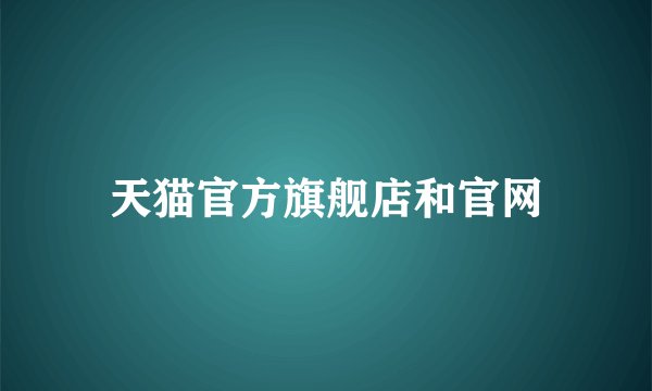 天猫官方旗舰店和官网