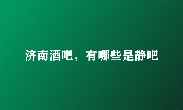 济南酒吧，有哪些是静吧