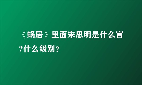 《蜗居》里面宋思明是什么官?什么级别？