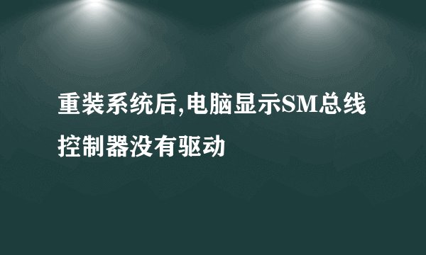 重装系统后,电脑显示SM总线控制器没有驱动