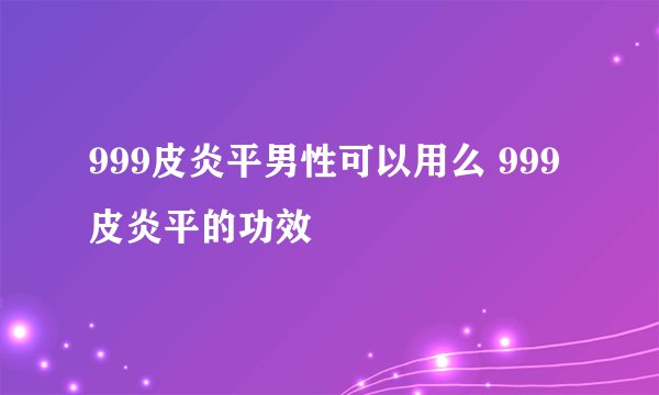 999皮炎平男性可以用么 999皮炎平的功效