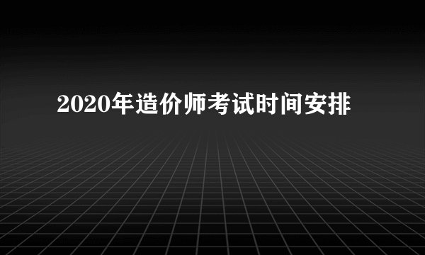 2020年造价师考试时间安排