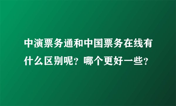 中演票务通和中国票务在线有什么区别呢？哪个更好一些？