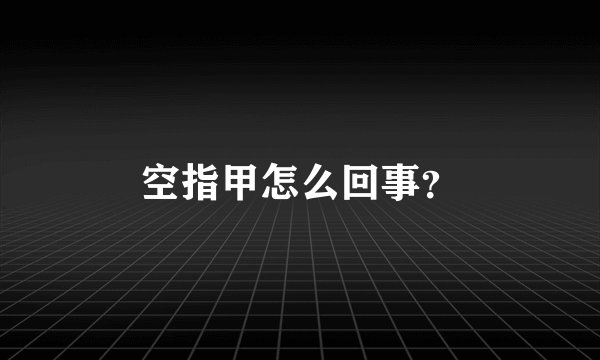 空指甲怎么回事？