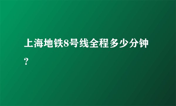 上海地铁8号线全程多少分钟？