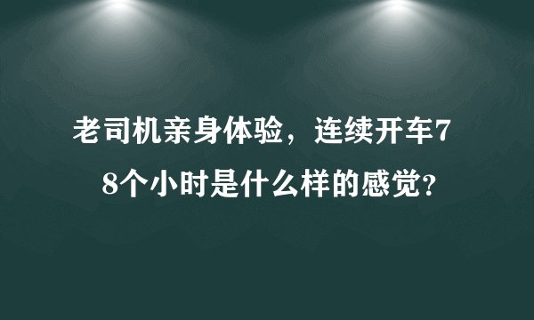 老司机亲身体验，连续开车7–8个小时是什么样的感觉？