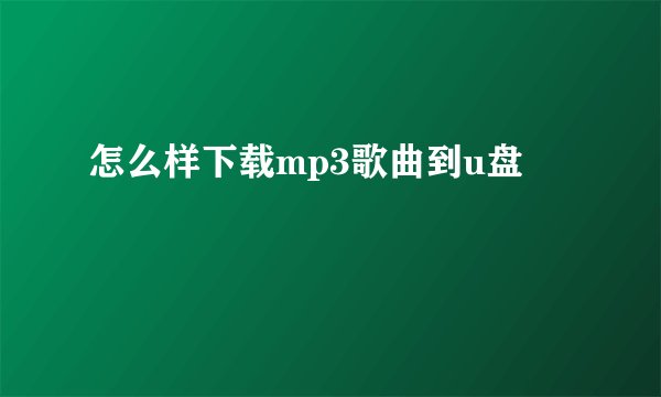 怎么样下载mp3歌曲到u盘