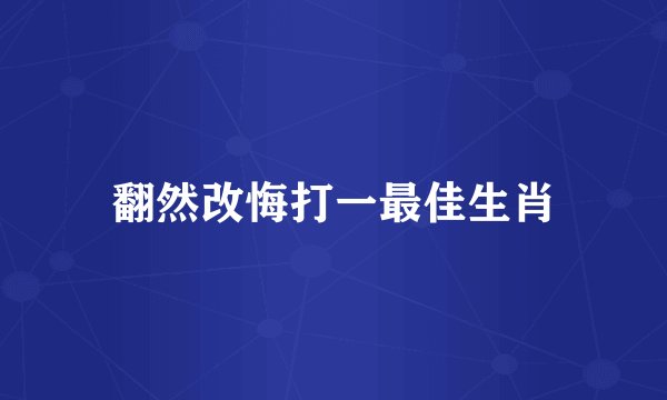 翻然改悔打一最佳生肖