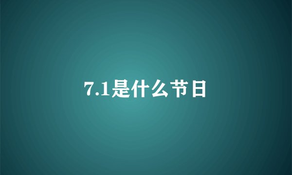 7.1是什么节日