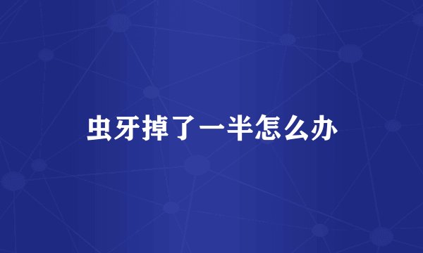 虫牙掉了一半怎么办