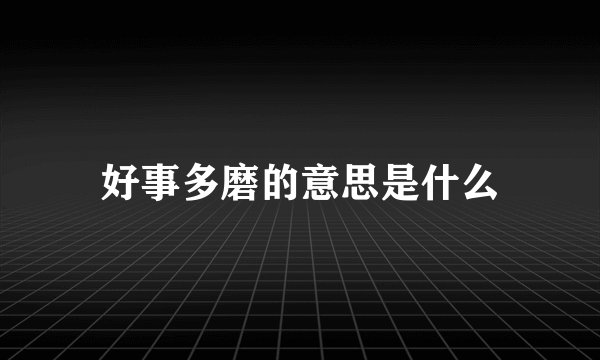 好事多磨的意思是什么