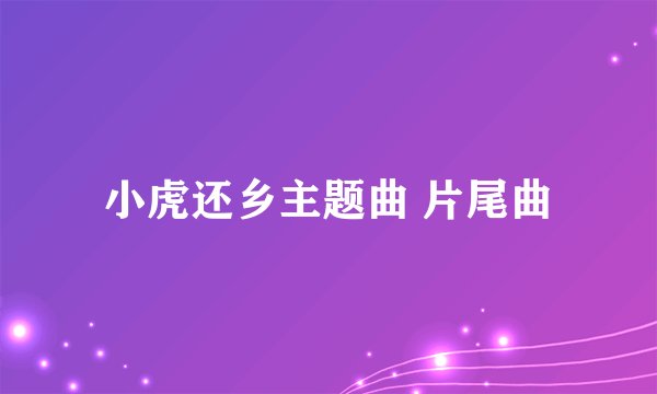 小虎还乡主题曲 片尾曲