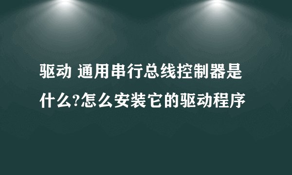 驱动 通用串行总线控制器是什么?怎么安装它的驱动程序