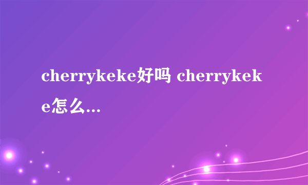cherrykeke好吗 cherrykeke怎么样 cherrykeke旗舰店