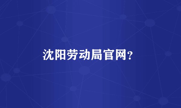 沈阳劳动局官网？