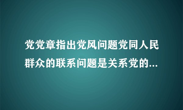 党党章指出党风问题党同人民群众的联系问题是关系党的什么问题