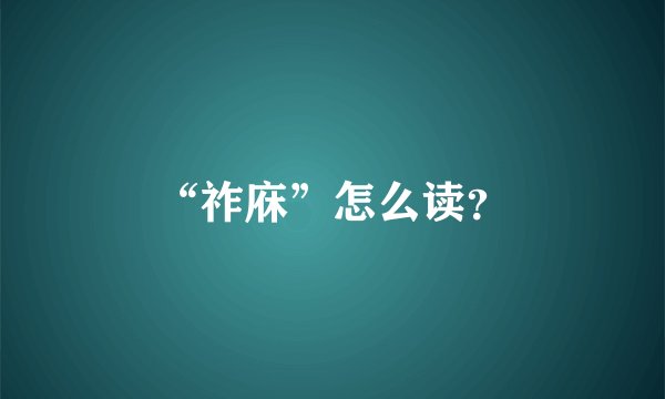 “祚庥”怎么读？
