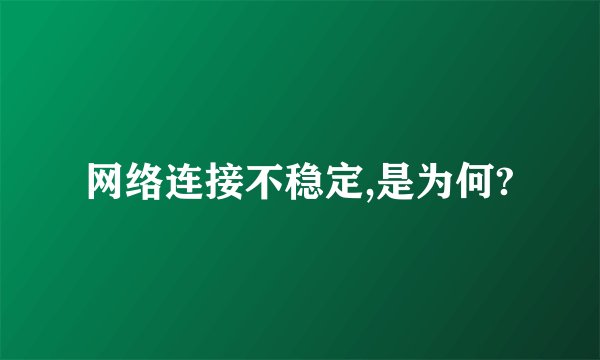 网络连接不稳定,是为何?