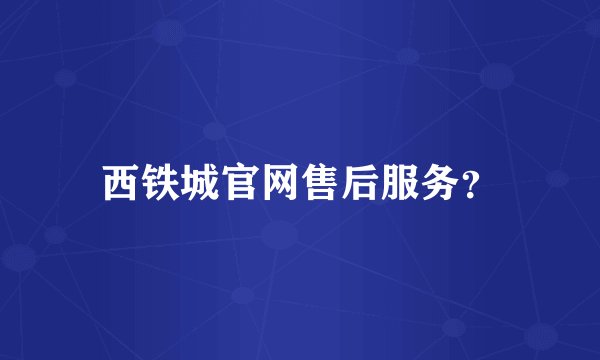 西铁城官网售后服务？