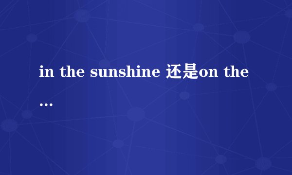 in the sunshine 还是on the sunshine