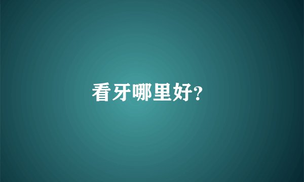 看牙哪里好？