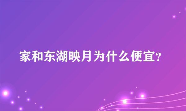 家和东湖映月为什么便宜？