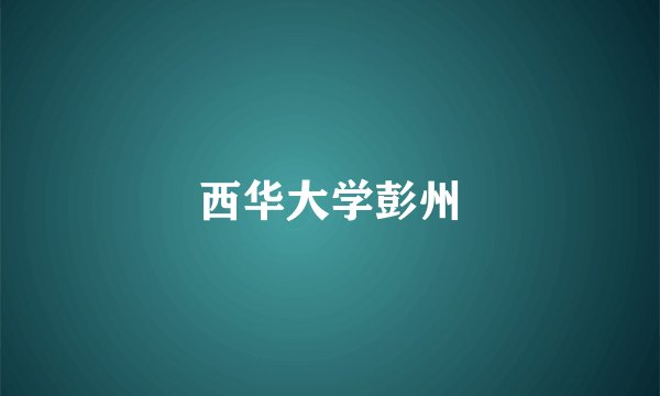 西华大学彭州