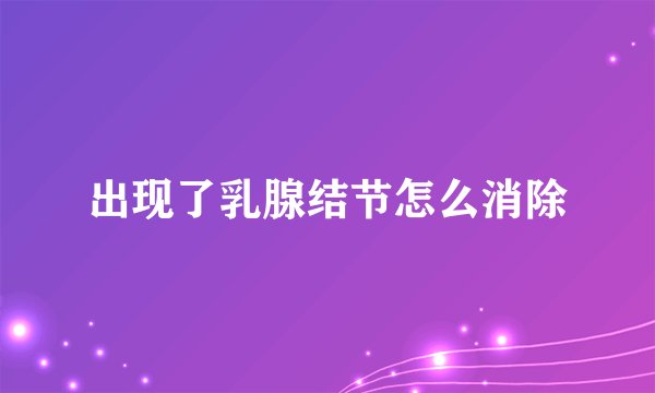 出现了乳腺结节怎么消除