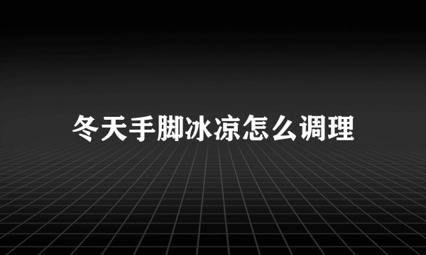 冬天手脚冰凉怎么调理
